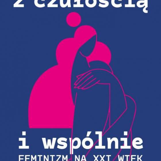„Z czułością i wspólnie” – feminizm na XXI wiek